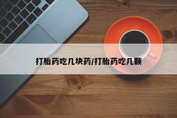 紫竹药业打胎药网购打胎药吃几块药/打胎药吃几颗