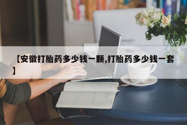 紫竹药业打胎药网购【安徽打胎药多少钱一颗,打胎药多少钱一套】
