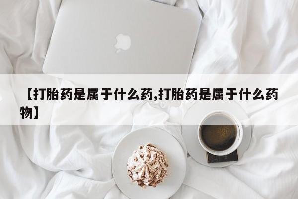 紫竹药业打胎药网购【打胎药是属于什么药,打胎药是属于什么药物】