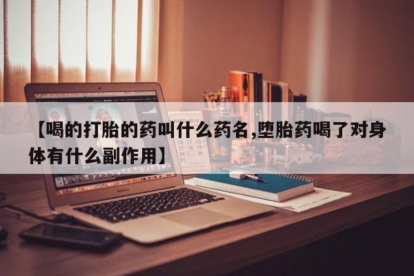 紫竹药业打胎药网购【喝的打胎的药叫什么药名,堕胎药喝了对身体有什么副作用】