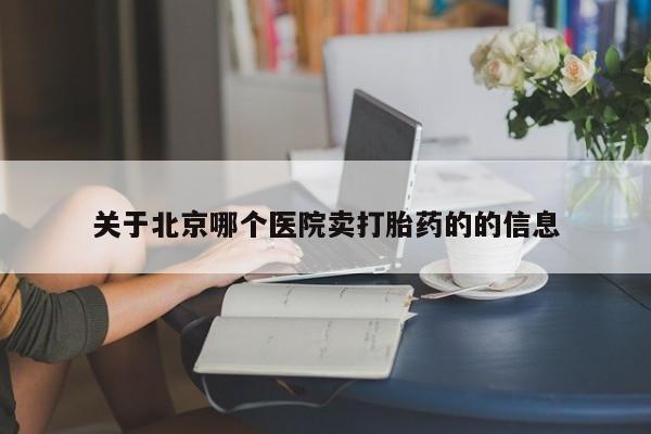 紫竹药业打胎药网购关于北京哪个医院卖打胎药的的信息