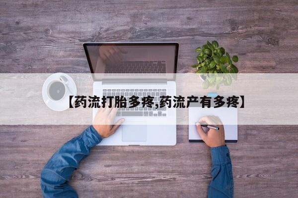 紫竹药业打胎药网购【药流打胎多疼,药流产有多疼】