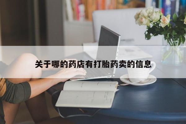 紫竹药业打胎药网购关于哪的药店有打胎药卖的信息
