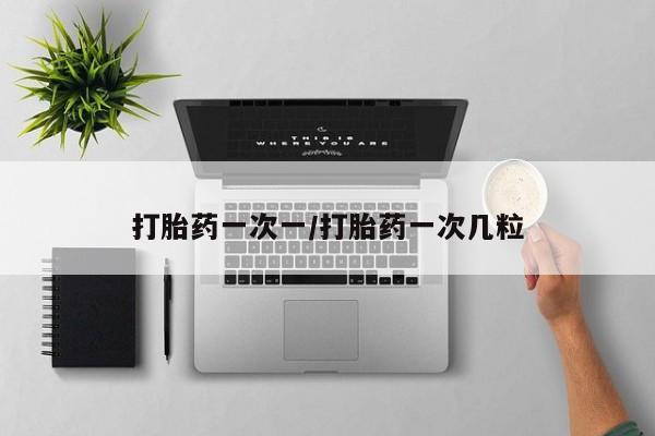 紫竹药业打胎药网购打胎药一次一/打胎药一次几粒
