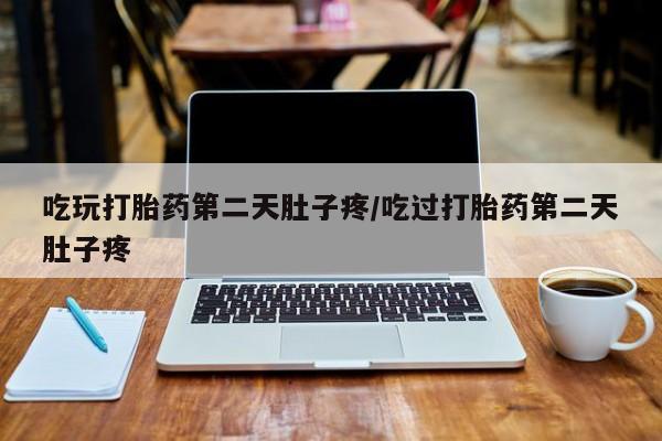 紫竹药业打胎药网购吃玩打胎药第二天肚子疼/吃过打胎药第二天肚子疼