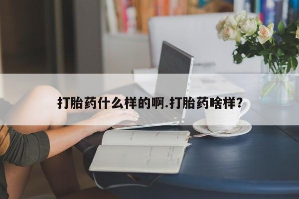 紫竹药业打胎药网购打胎药什么样的啊.打胎药啥样？