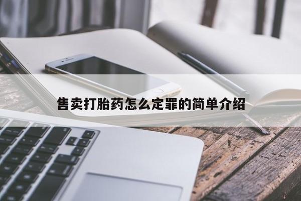 紫竹药业打胎药网购售卖打胎药怎么定罪的简单介绍