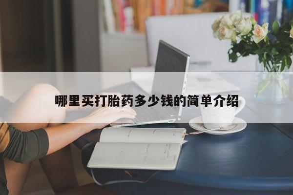 紫竹药业打胎药网购哪里买打胎药多少钱的简单介绍