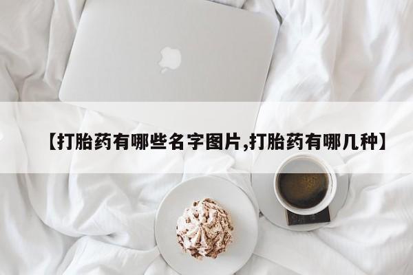 紫竹药业打胎药网购【打胎药有哪些名字图片,打胎药有哪几种】