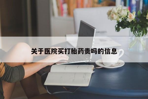 紫竹药业打胎药网购关于医院买打胎药贵吗的信息