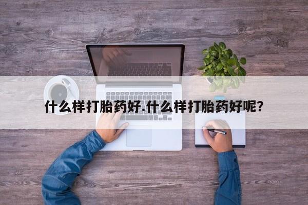 紫竹药业打胎药网购什么样打胎药好.什么样打胎药好呢？