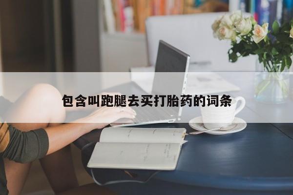 紫竹药业打胎药网购包含叫跑腿去买打胎药的词条