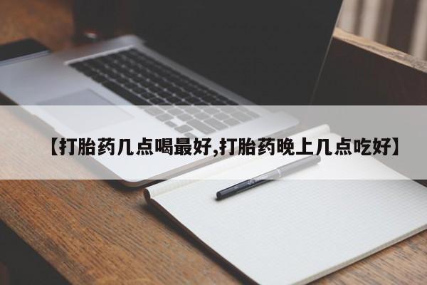 紫竹药业打胎药网购【打胎药几点喝最好,打胎药晚上几点吃好】
