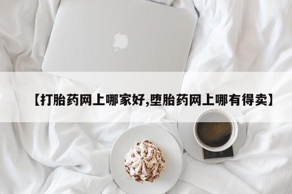 紫竹药业打胎药网购【打胎药网上哪家好,堕胎药网上哪有得卖】